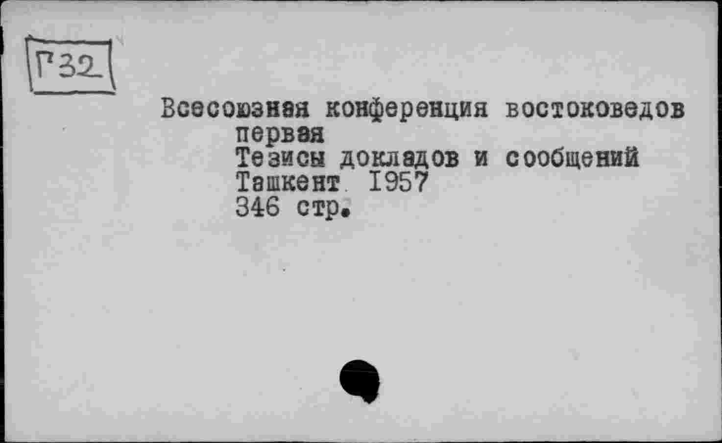 ﻿Всесоюзная конференция востоковедов первая Тезисы докладов и сообщений Ташкент 1957 346 стр.